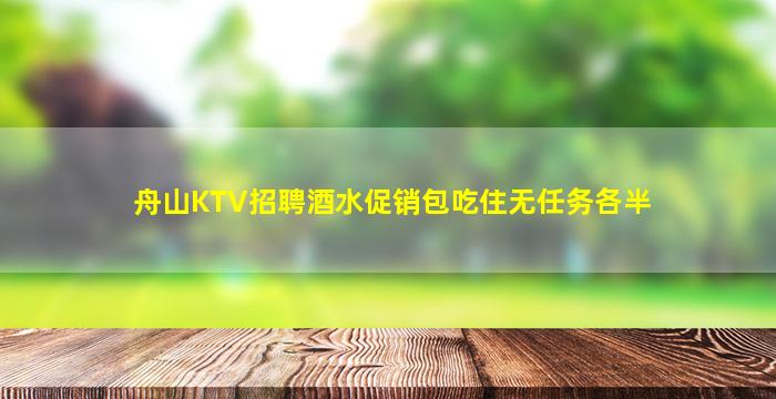 舟山KTV招聘酒水促销包吃住无任务各半